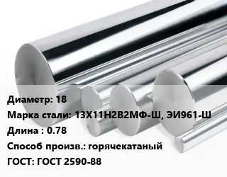 Круг нержавеющий 18 Сталь: 13Х11Н2В2МФ-Ш, ЭИ961-Ш L=0.78 горячекатаный ГОСТ: ГОСТ 2590-88